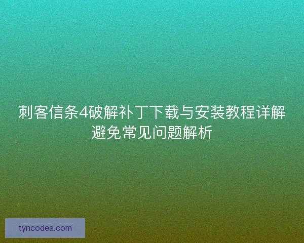 刺客信条4破解补丁下载与安装教程详解避免常见问题解析