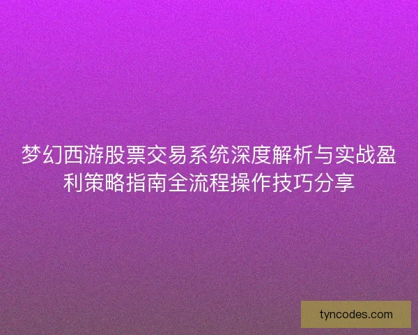 梦幻西游股票交易系统深度解析与实战盈利策略指南全流程操作技巧分享